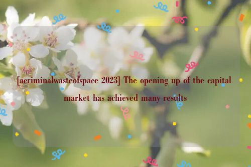 [acriminalwasteofspace 2023] The opening up of the capital market has achieved many results